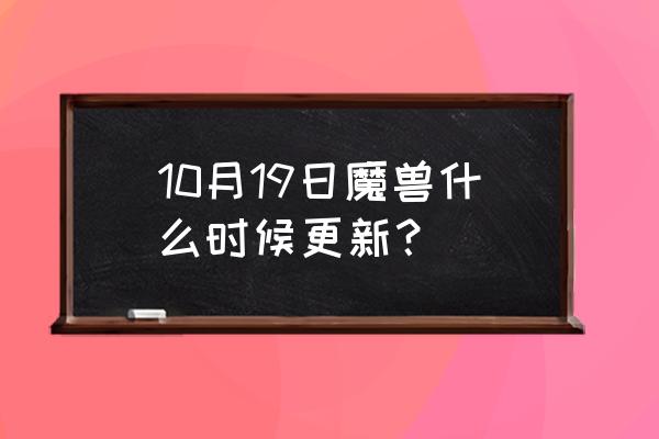 魔兽世界每周更新 10月19日魔兽什么时候更新？