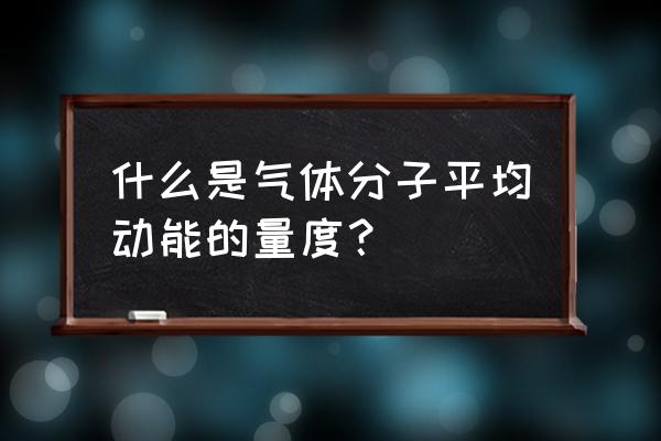 气体平动动能 什么是气体分子平均动能的量度？