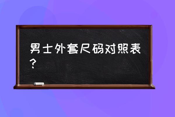 男装外套尺码对照表 男士外套尺码对照表？