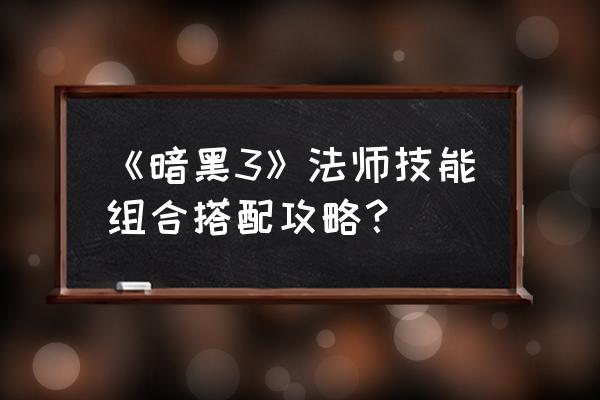 2020暗黑3法师技能组合 《暗黑3》法师技能组合搭配攻略？