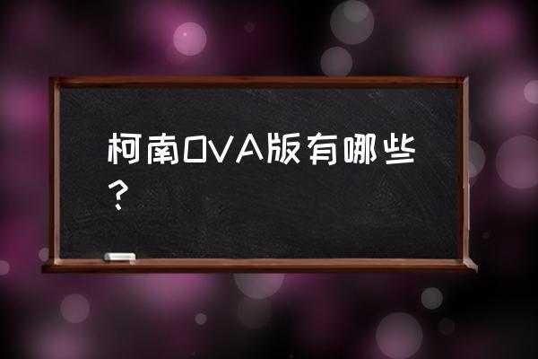 柯南ova 柯南OVA版有哪些？