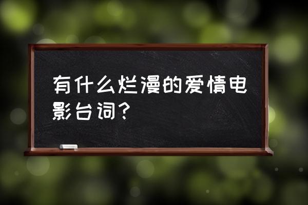 恋恋笔记本全部台词 有什么烂漫的爱情电影台词？