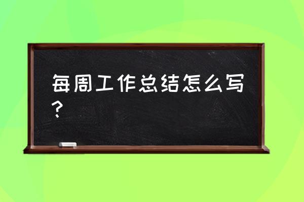 工作一周总结怎么写 每周工作总结怎么写？