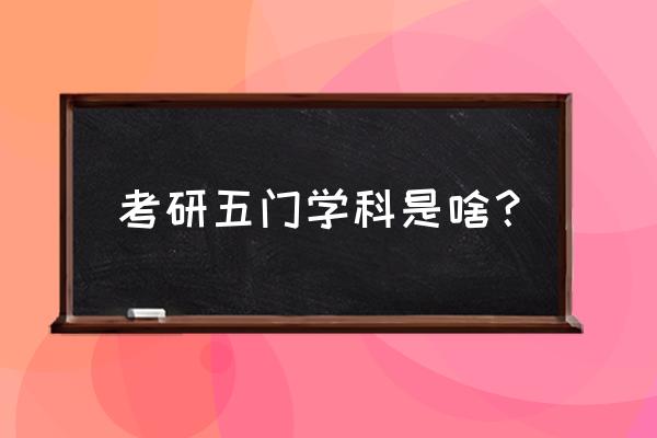 教育学研究生考试科目 考研五门学科是啥？