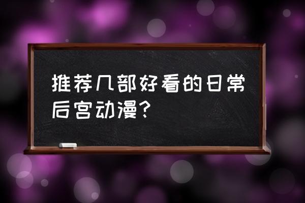 爱天地无用加长版 推荐几部好看的日常后宫动漫？