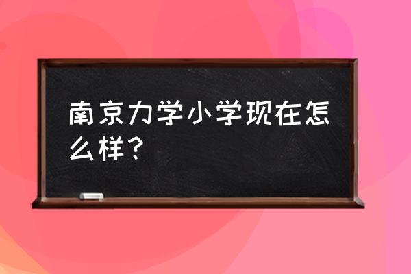 力学小学入学条件 南京力学小学现在怎么样？