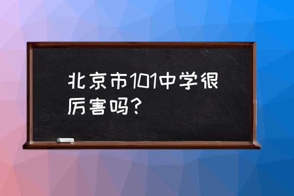 北京101中学很厉害吗 北京市101中学很厉害吗？