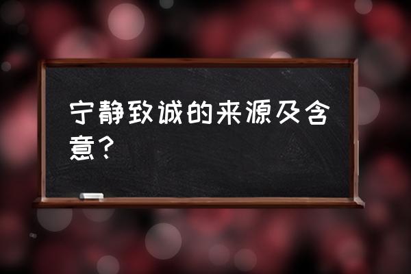 宁静而致远出自哪里 宁静致诚的来源及含意？