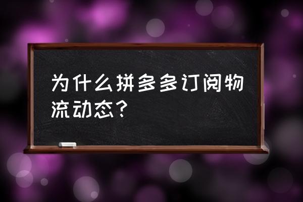 什么叫物流动态 为什么拼多多订阅物流动态？