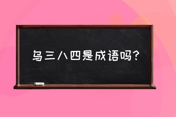 乌烟瘴气的意思解释 乌三八四是成语吗？