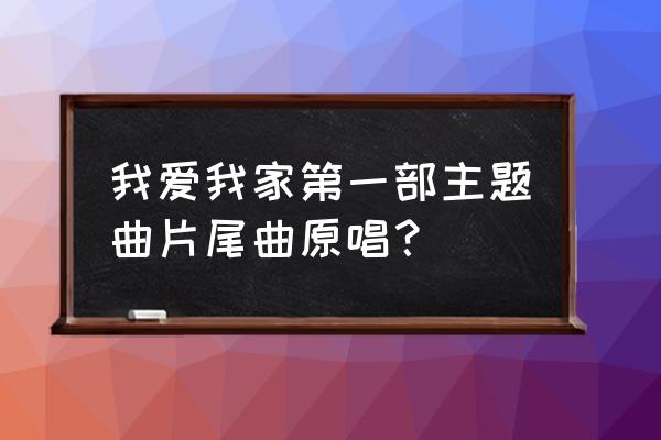 章鹏 为一句无声的诺言 我爱我家第一部主题曲片尾曲原唱？