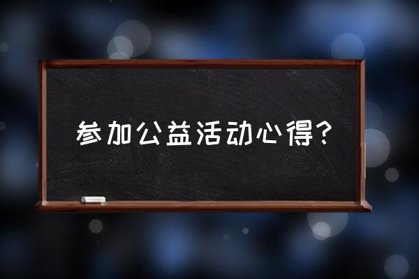 爱心公益活动心得体会 参加公益活动心得？