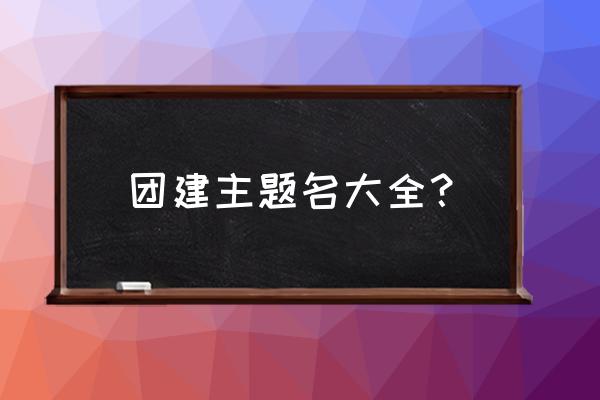 团队拓展名称 团建主题名大全？