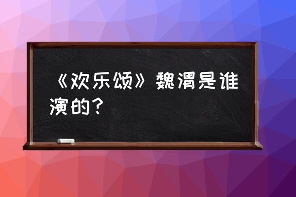 欢乐颂魏渭扮演者 《欢乐颂》魏渭是谁演的？