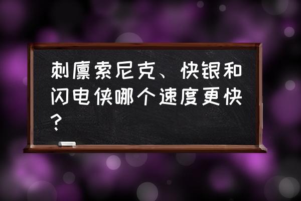 音速小子索尼克樱花 刺猬索尼克、快银和闪电侠哪个速度更快？