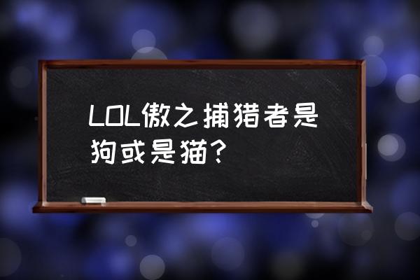 lol狮子狗名字 LOL傲之捕猎者是狗或是猫？