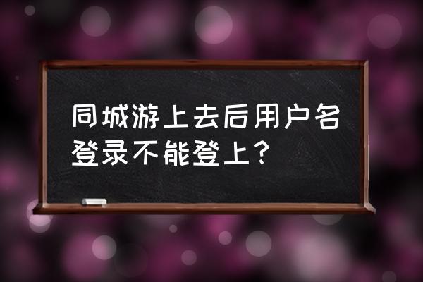 南平同城游ios 同城游上去后用户名登录不能登上？