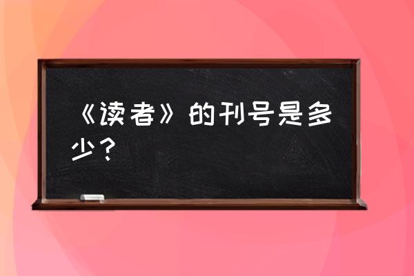 读者刊号查询 《读者》的刊号是多少？