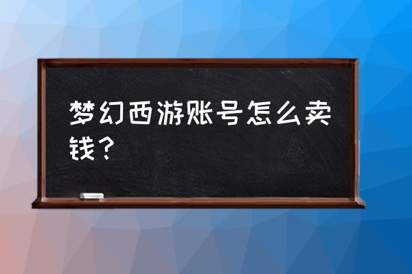 梦幻西游账号怎么卖别人 梦幻西游账号怎么卖钱？