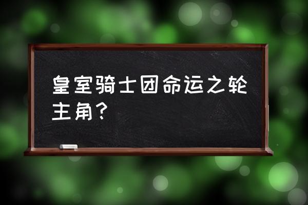 国立皇家骑士团主角 皇室骑士团命运之轮主角？