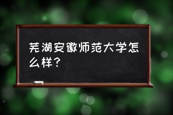 安徽师大是985还是211 芜湖安徽师范大学怎么样？