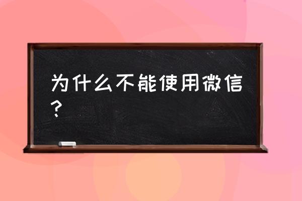 为什么微信突然用不了 为什么不能使用微信？