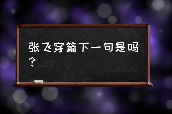 张飞穿针歇后语下一句 张飞穿箭下一句是吗？