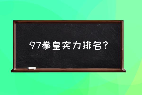 拳皇97全部人物排名 97拳皇实力排名？