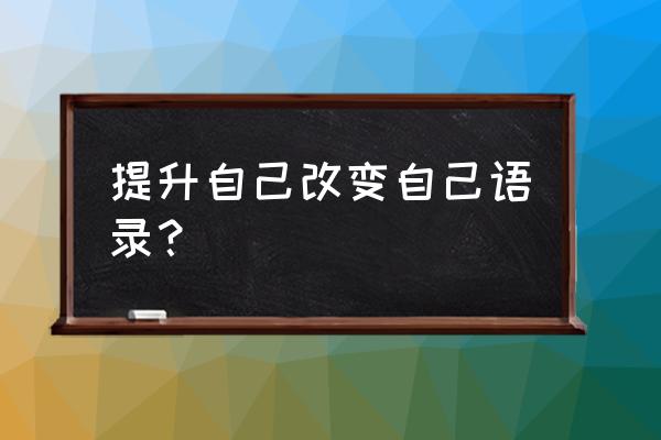 突破自我提升自己 提升自己改变自己语录？