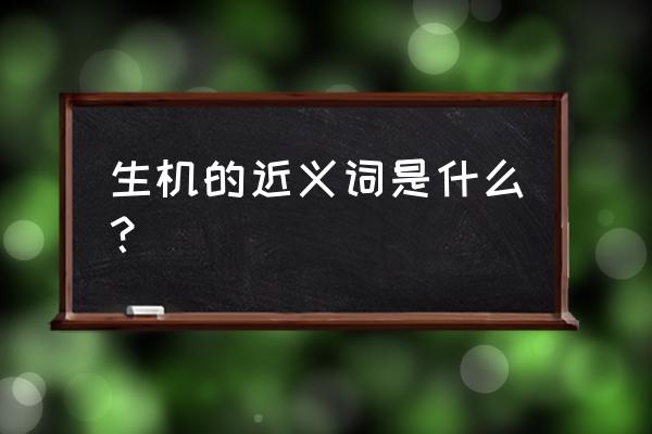 生机的近义词作业帮 生机的近义词是什么？