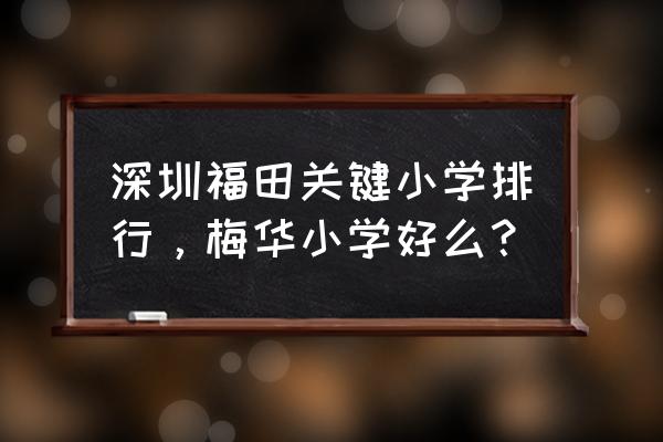 梅华小学和梅丽小学 深圳福田关键小学排行，梅华小学好么？