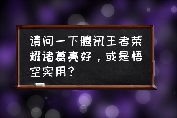 元气小猴 青年路店 请问一下腾讯王者荣耀诸葛亮好，或是悟空实用？