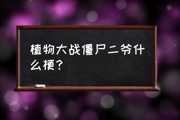 橄榄球僵尸为什么叫大爷 植物大战僵尸二爷什么梗？