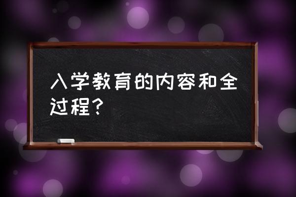 入学教育的内容与过程 入学教育的内容和全过程？