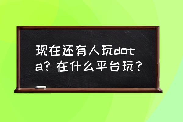 游久dota手机站 现在还有人玩dota？在什么平台玩？