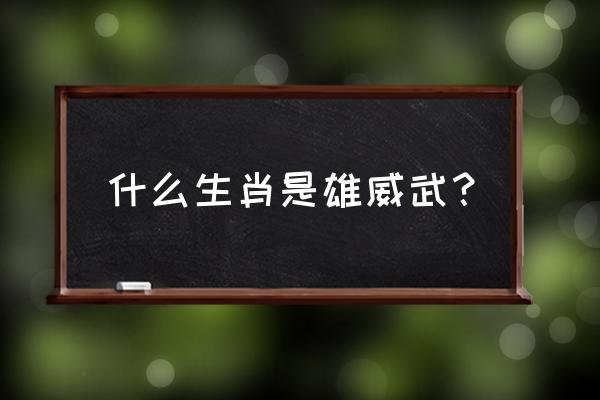 威武雄壮打一生肖 什么生肖是雄威武？