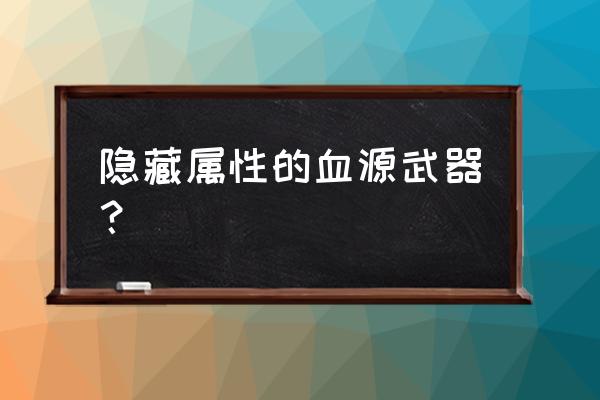 a9vg电玩部落核心玩家 隐藏属性的血源武器？