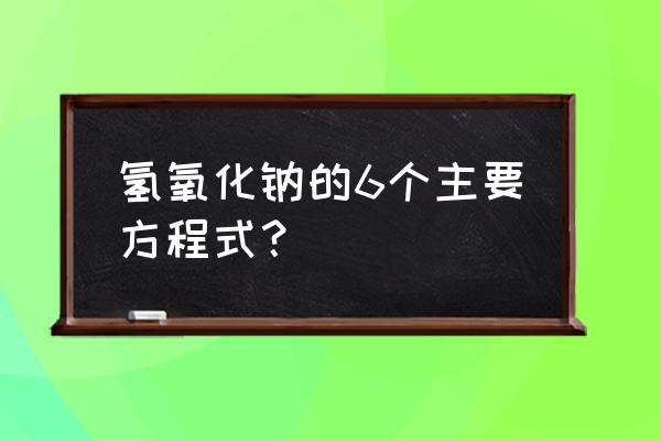 氢氧化钠化学方程式 氢氧化钠的6个主要方程式？