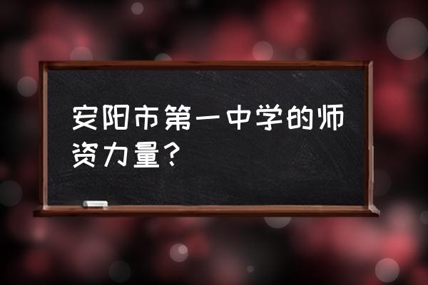 安阳市第一中学 安阳市第一中学的师资力量？