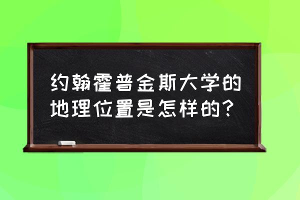 约翰霍普金斯在哪 约翰霍普金斯大学的地理位置是怎样的？