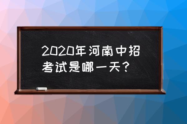 2020年河南中考时间 2020年河南中招考试是哪一天？