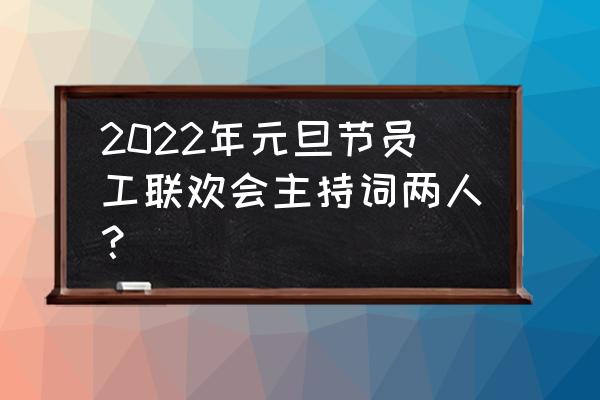 元旦晚会主持词两个人 2022年元旦节员工联欢会主持词两人？