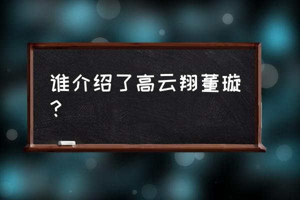 高云翔董璇怎么认识的 谁介绍了高云翔董璇？