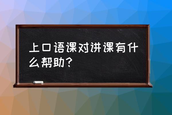 外教口语课对学生的帮助 上口语课对讲课有什么帮助？