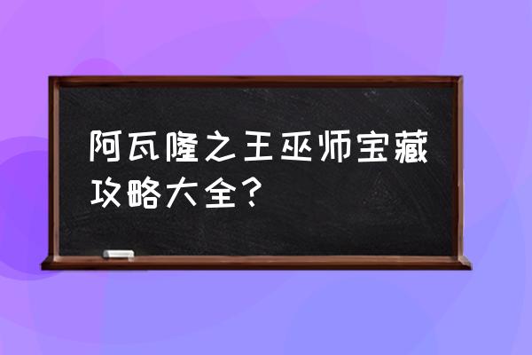 阿瓦隆之王国际服 阿瓦隆之王巫师宝藏攻略大全？