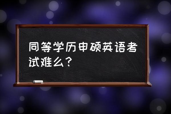 2020同等学力英语真题解析 同等学历申硕英语考试难么？