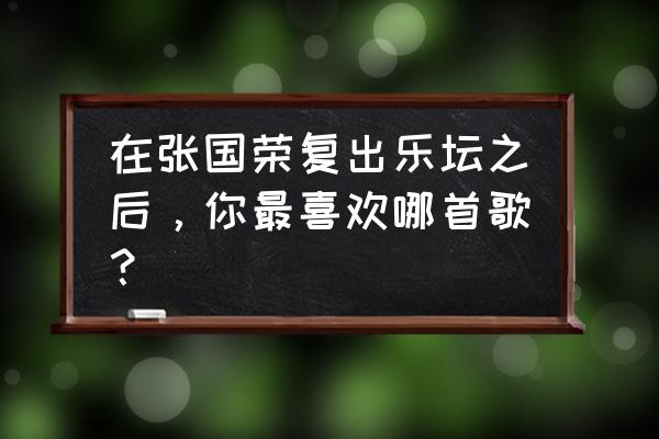 张国荣热情演唱会2020 在张国荣复出乐坛之后，你最喜欢哪首歌？