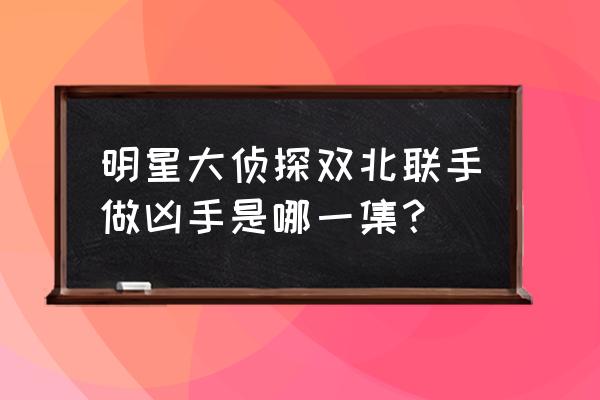 撒贝宁何炅cp 明星大侦探双北联手做凶手是哪一集？