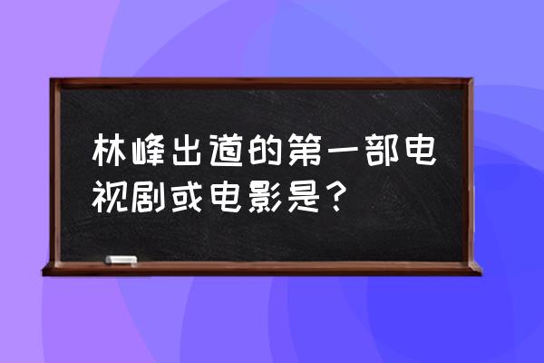 布衣大侠2 林峰出道的第一部电视剧或电影是？