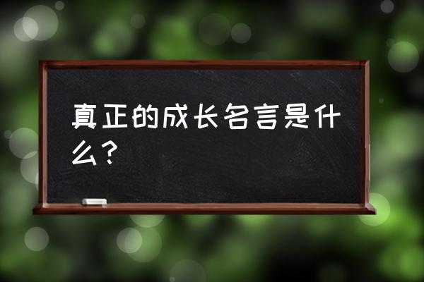 何为成长名言 真正的成长名言是什么？